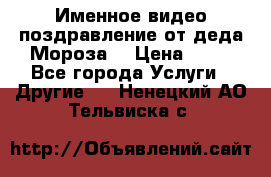 Именное видео-поздравление от деда Мороза  › Цена ­ 70 - Все города Услуги » Другие   . Ненецкий АО,Тельвиска с.